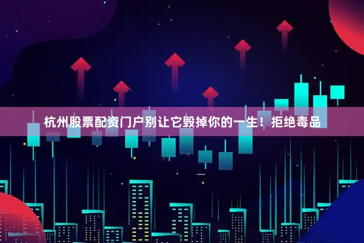 杭州股票配资门户别让它毁掉你的一生！拒绝毒品