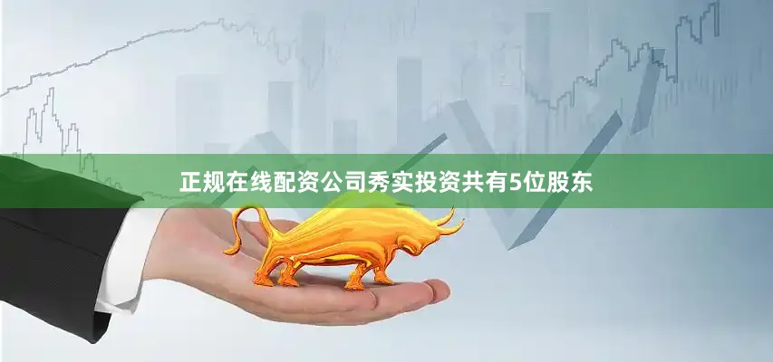 正规在线配资公司秀实投资共有5位股东