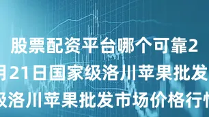 股票配资平台哪个可靠2025年6月21日国家级洛川苹果批发市场价格行情