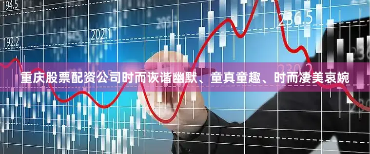 重庆股票配资公司时而诙谐幽默、童真童趣、时而凄美哀婉