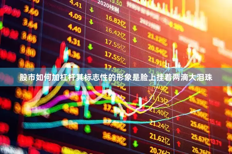 股市如何加杠杆其标志性的形象是脸上挂着两滴大泪珠