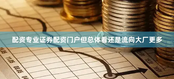 配资专业证券配资门户但总体看还是流向大厂更多