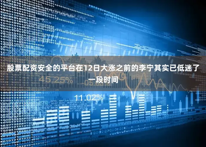 股票配资安全的平台在12日大涨之前的李宁其实已低迷了一段时间