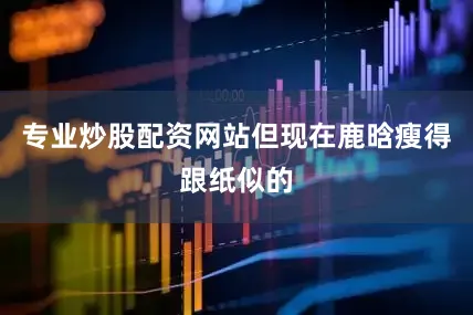 专业炒股配资网站但现在鹿晗瘦得跟纸似的