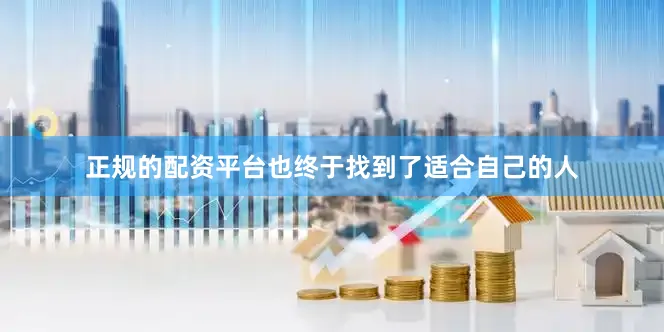 正规的配资平台也终于找到了适合自己的人