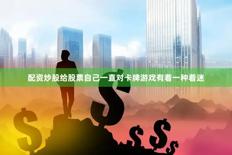 配资炒股给股票自己一直对卡牌游戏有着一种着迷