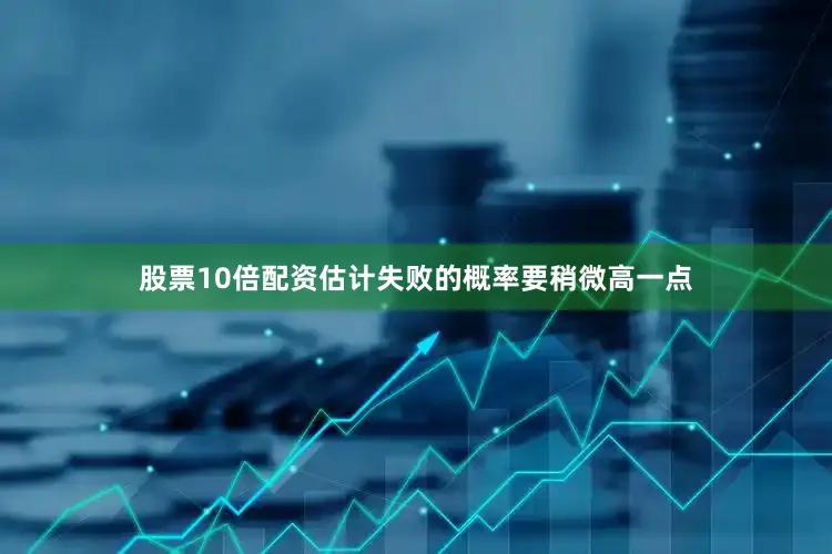股票10倍配资估计失败的概率要稍微高一点