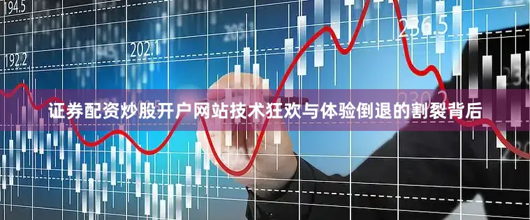 证券配资炒股开户网站技术狂欢与体验倒退的割裂背后