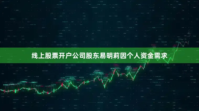 线上股票开户公司股东易明莉因个人资金需求