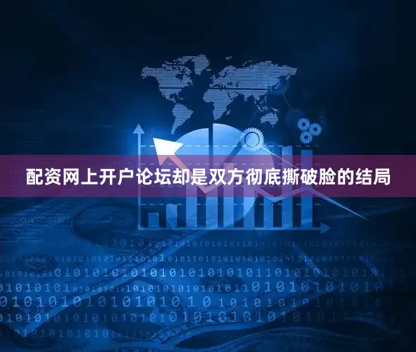 配资网上开户论坛却是双方彻底撕破脸的结局