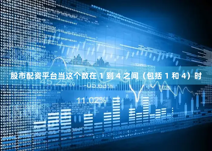 股市配资平台当这个数在 1 到 4 之间（包括 1 和 4）时