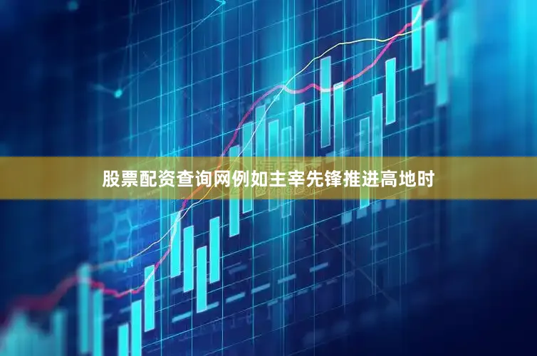 股票配资查询网例如主宰先锋推进高地时