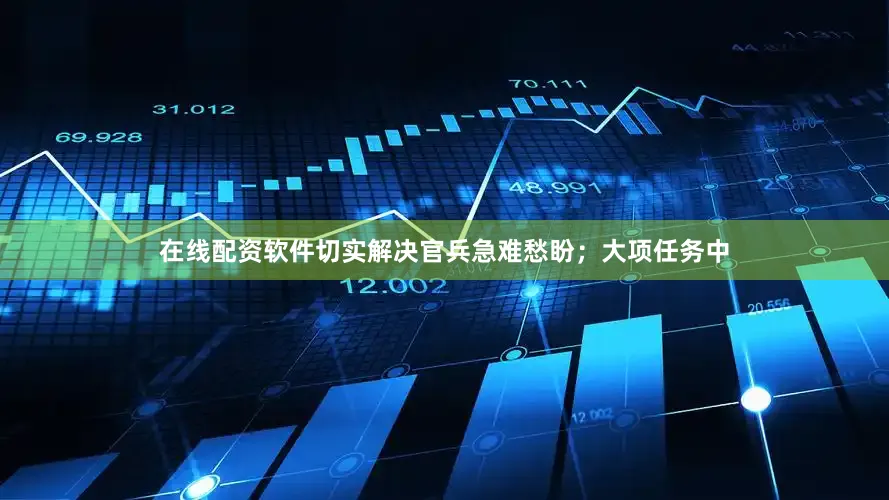 在线配资软件切实解决官兵急难愁盼；大项任务中