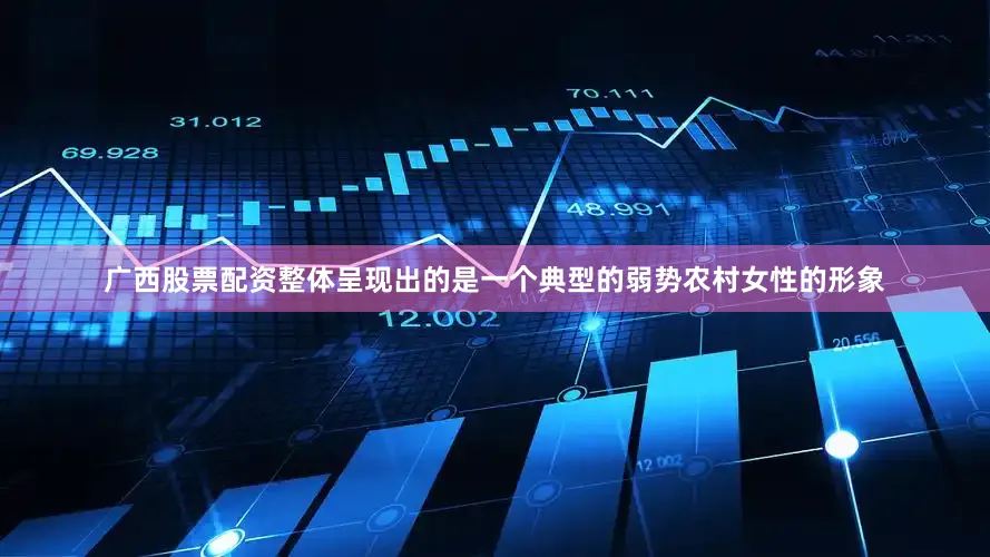 广西股票配资整体呈现出的是一个典型的弱势农村女性的形象
