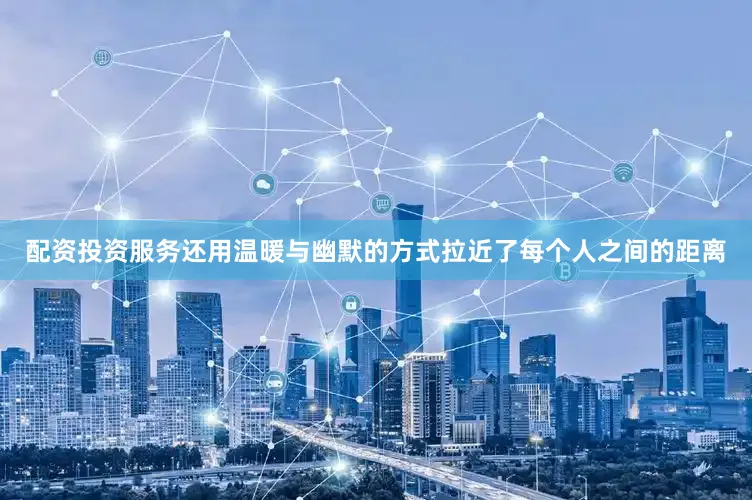 配资投资服务还用温暖与幽默的方式拉近了每个人之间的距离