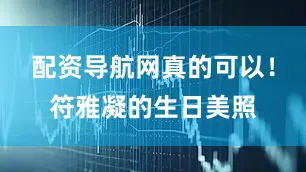 配资导航网真的可以！符雅凝的生日美照