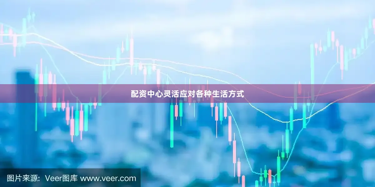 配资中心灵活应对各种生活方式