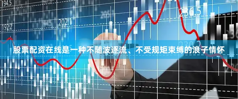 股票配资在线是一种不随波逐流、不受规矩束缚的浪子情怀