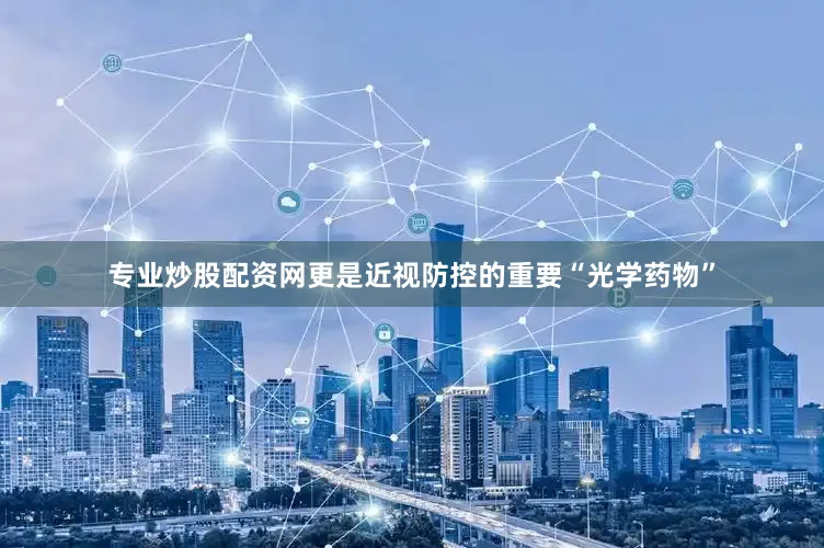 专业炒股配资网更是近视防控的重要“光学药物”