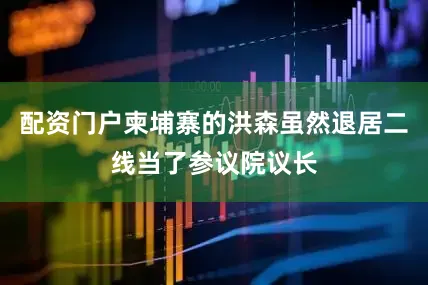 配资门户柬埔寨的洪森虽然退居二线当了参议院议长