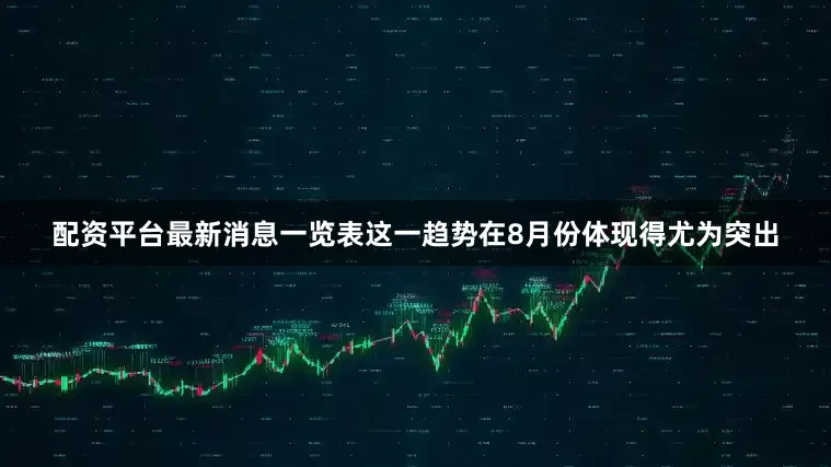 配资平台最新消息一览表这一趋势在8月份体现得尤为突出