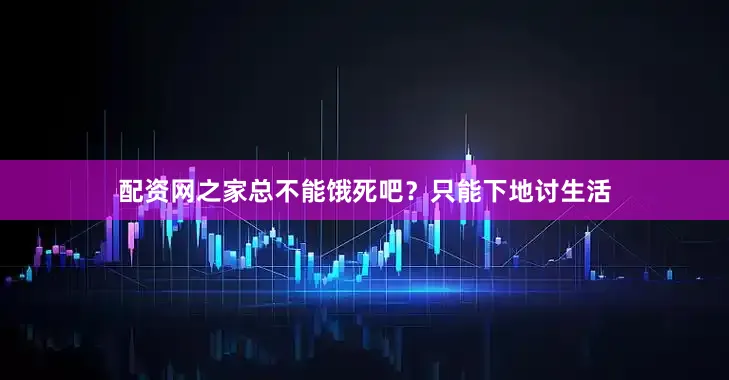 配资网之家总不能饿死吧？只能下地讨生活