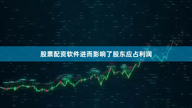 股票配资软件进而影响了股东应占利润
