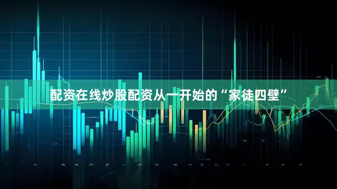配资在线炒股配资从一开始的“家徒四壁”