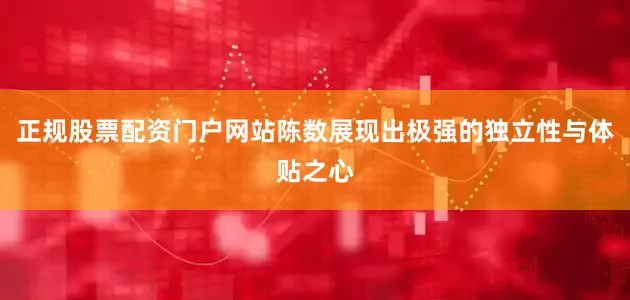 正规股票配资门户网站陈数展现出极强的独立性与体贴之心
