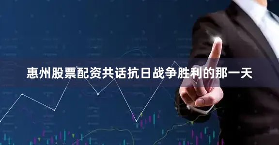 惠州股票配资共话抗日战争胜利的那一天