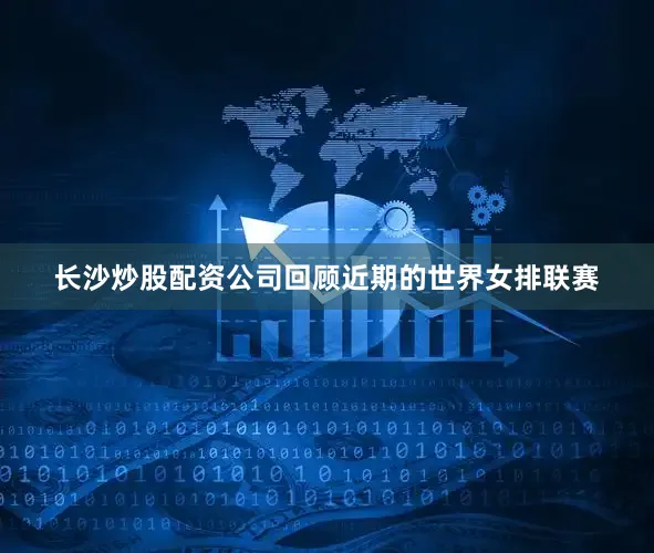 长沙炒股配资公司回顾近期的世界女排联赛