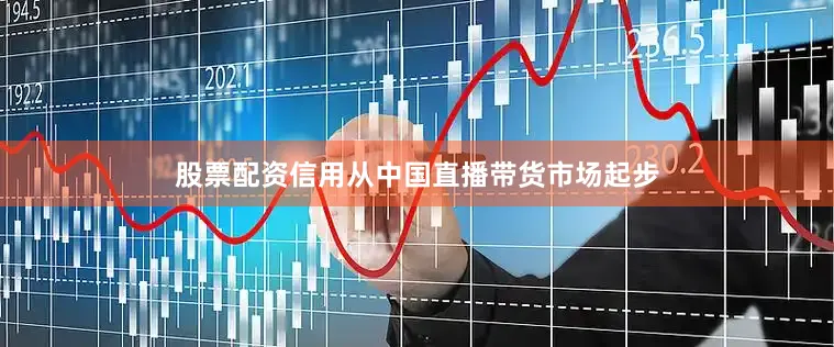 股票配资信用从中国直播带货市场起步