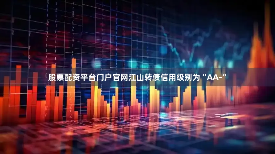 股票配资平台门户官网江山转债信用级别为“AA-”