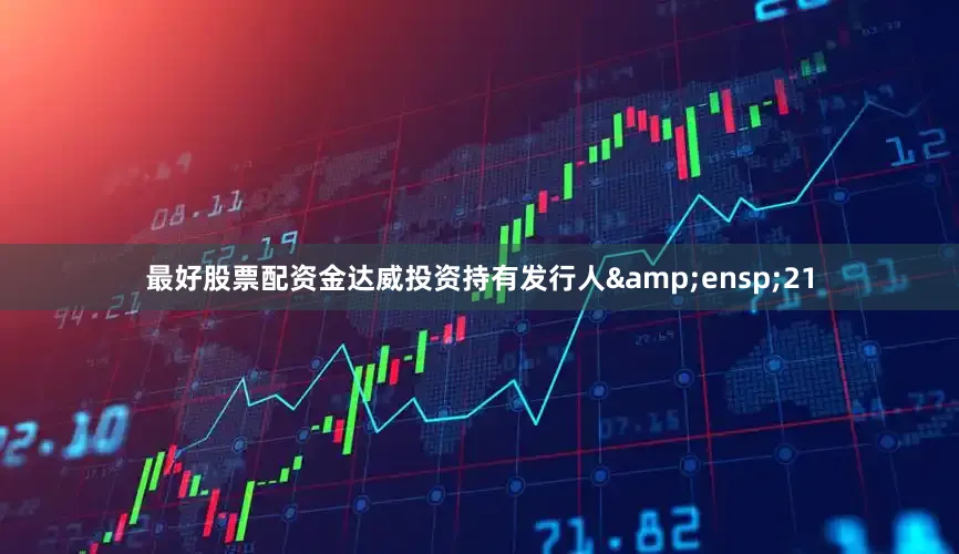 最好股票配资金达威投资持有发行人&ensp;21