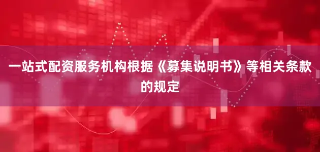 一站式配资服务机构根据《募集说明书》等相关条款的规定