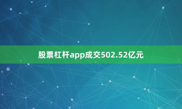 股票杠杆app成交502.52亿元