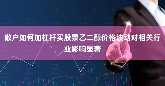 散户如何加杠杆买股票乙二醇价格波动对相关行业影响显著