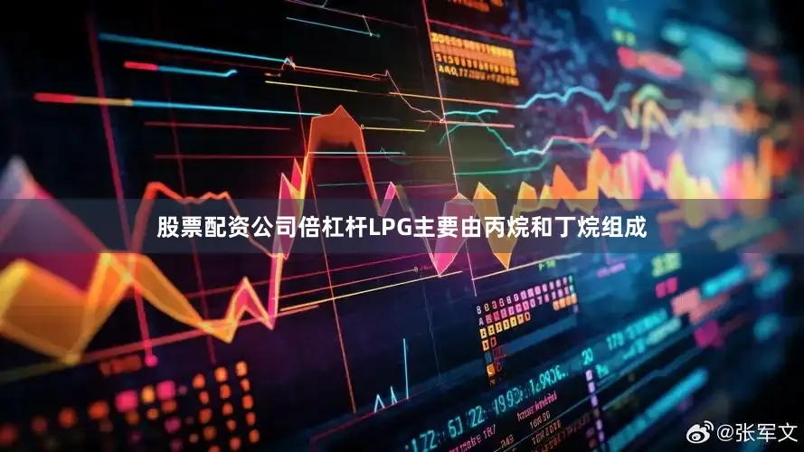 股票配资公司倍杠杆LPG主要由丙烷和丁烷组成