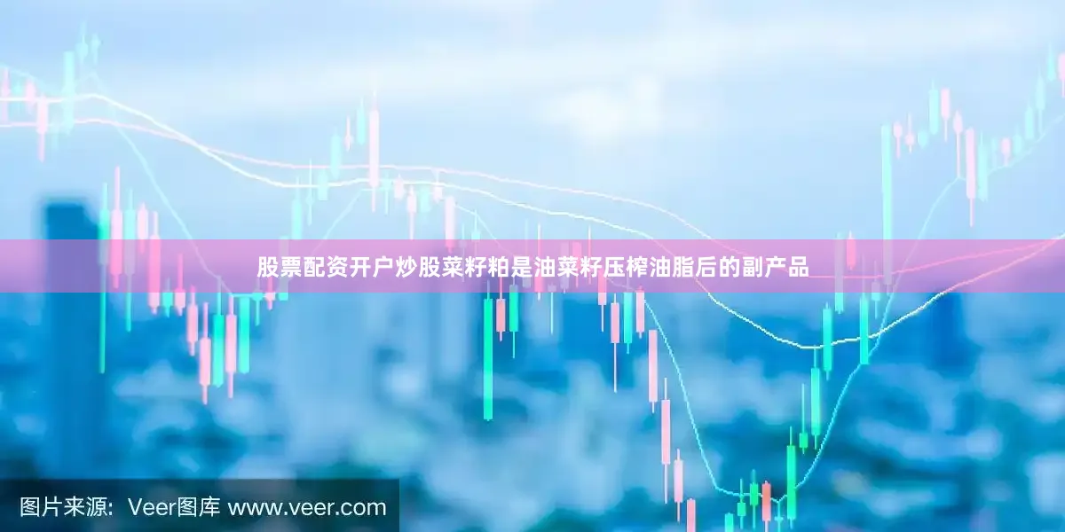 股票配资开户炒股菜籽粕是油菜籽压榨油脂后的副产品