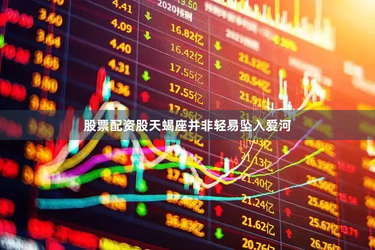 股票配资股天蝎座并非轻易坠入爱河