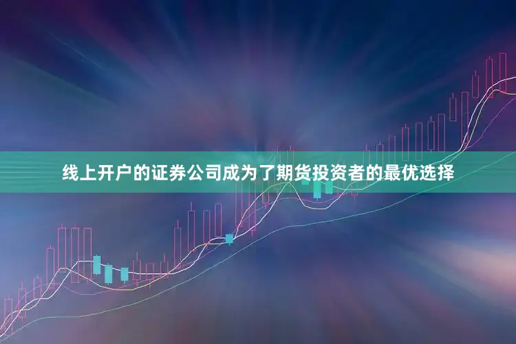 线上开户的证券公司成为了期货投资者的最优选择