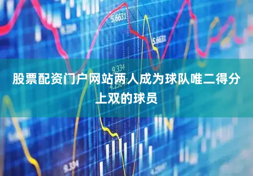 股票配资门户网站两人成为球队唯二得分上双的球员