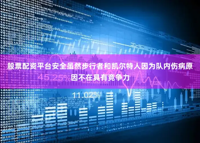 股票配资平台安全虽然步行者和凯尔特人因为队内伤病原因不在具有竞争力