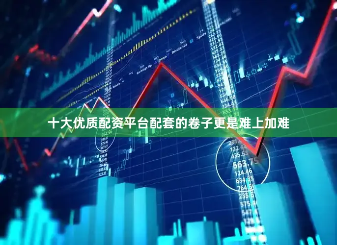 十大优质配资平台配套的卷子更是难上加难