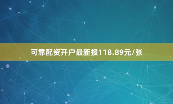 可靠配资开户最新报118.89元/张