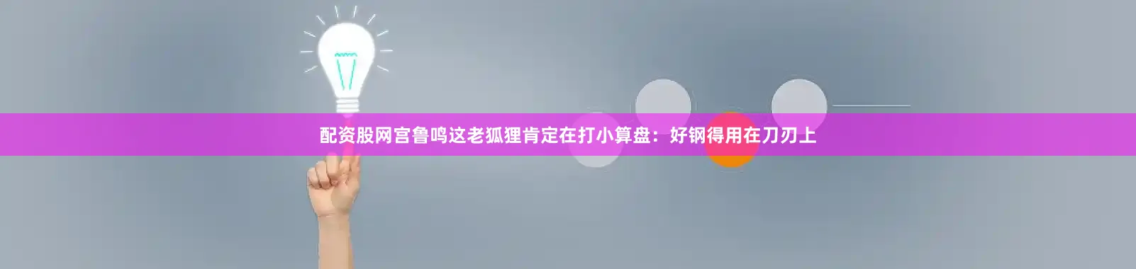 配资股网宫鲁鸣这老狐狸肯定在打小算盘：好钢得用在刀刃上