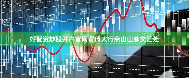 好配资炒股开户官网背倚太行燕山山脉交汇处