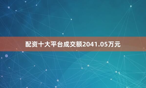 配资十大平台成交额2041.05万元