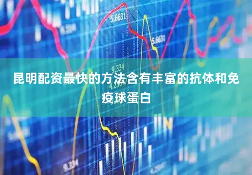 昆明配资最快的方法含有丰富的抗体和免疫球蛋白