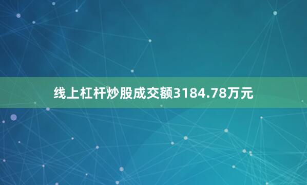 线上杠杆炒股成交额3184.78万元
